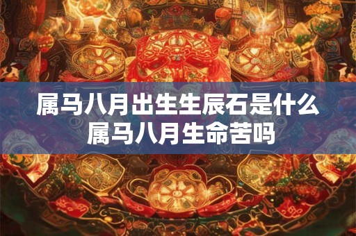 属马八月出生生辰石是什么 属马八月生命苦吗