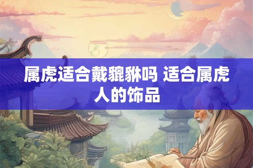 属虎适合戴貔貅吗 适合属虎人的饰品