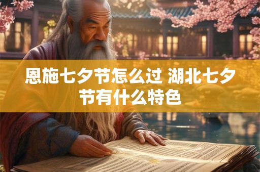 恩施七夕节怎么过 湖北七夕节有什么特色