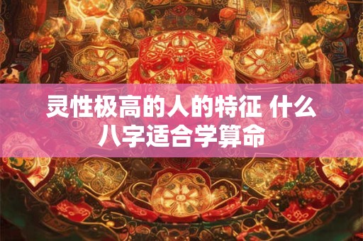 灵性极高的人的特征 什么八字适合学算命