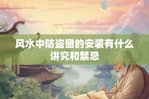 风水中防盗窗的安装有什么讲究和禁忌