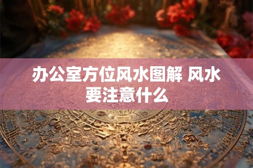 办公室方位风水图解 风水要注意什么