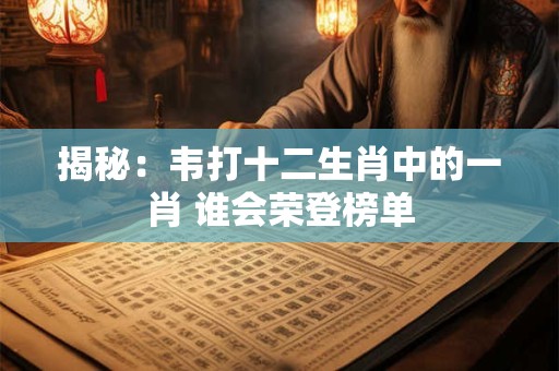 揭秘：韦打十二生肖中的一肖 谁会荣登榜单