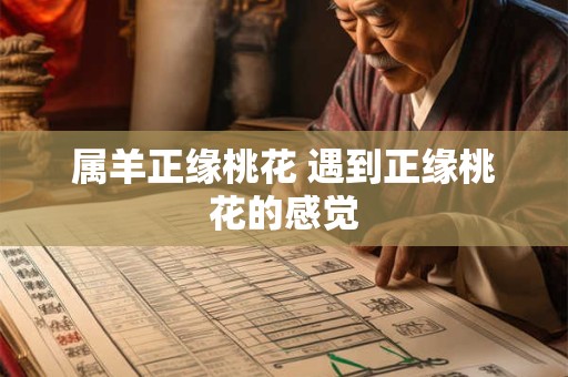 属羊正缘桃花 遇到正缘桃花的感觉