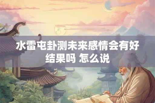 水雷屯卦测未来感情会有好结果吗 怎么说