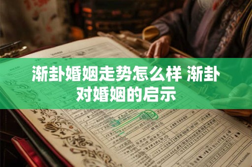 渐卦婚姻走势怎么样 渐卦对婚姻的启示