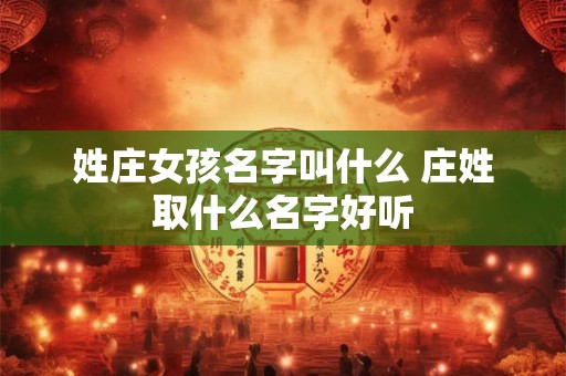 姓庄女孩名字叫什么 庄姓取什么名字好听