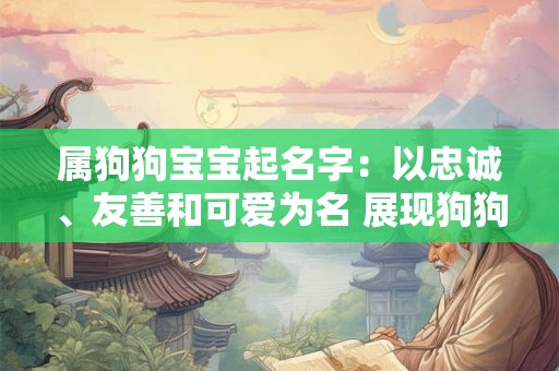 属狗狗宝宝起名字：以忠诚、友善和可爱为名 展现狗狗的特质