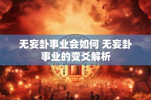 无妄卦事业会如何 无妄卦事业的变爻解析