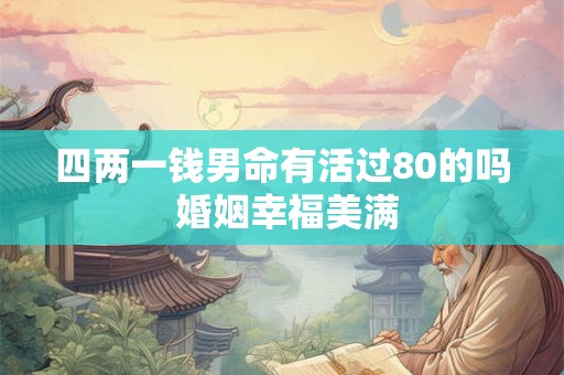 四两一钱男命有活过80的吗 婚姻幸福美满