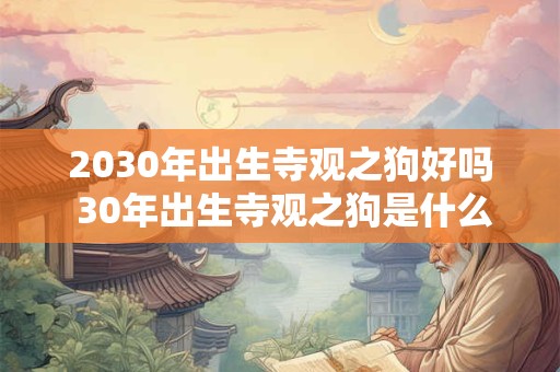 2030年出生寺观之狗好吗 30年出生寺观之狗是什么命