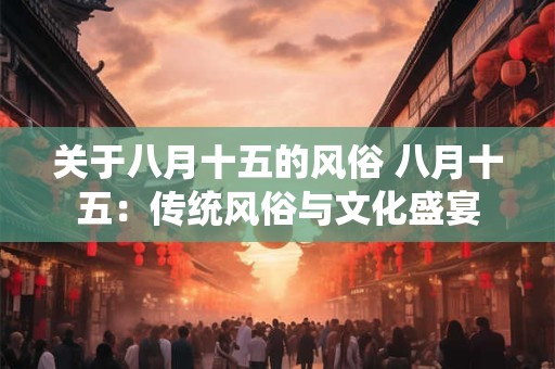 关于八月十五的风俗 八月十五：传统风俗与文化盛宴