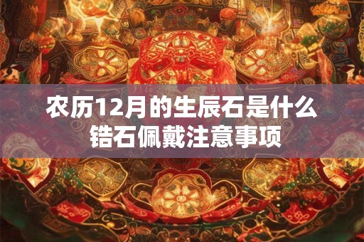 农历12月的生辰石是什么 锆石佩戴注意事项