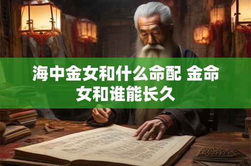 海中金女和什么命配 金命女和谁能长久