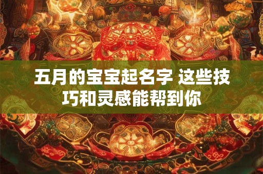 五月的宝宝起名字 这些技巧和灵感能帮到你