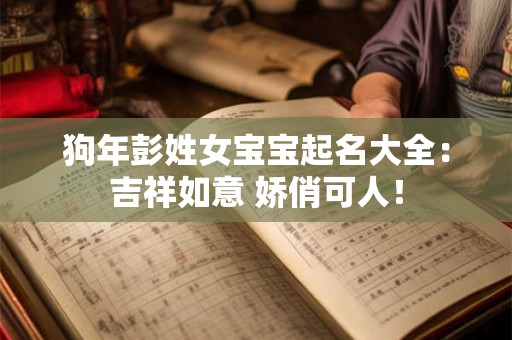 狗年彭姓女宝宝起名大全：吉祥如意 娇俏可人！
