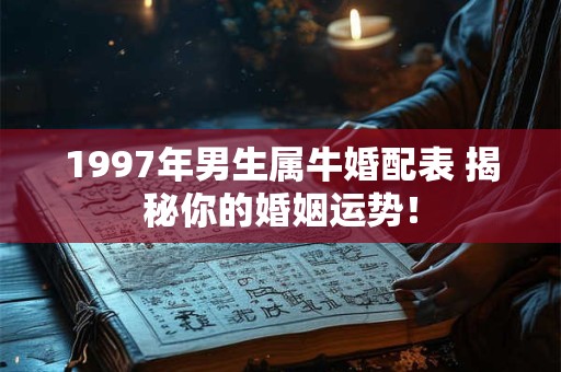 1997年男生属牛婚配表 揭秘你的婚姻运势！