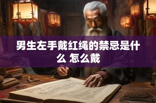 男生左手戴红绳的禁忌是什么 怎么戴