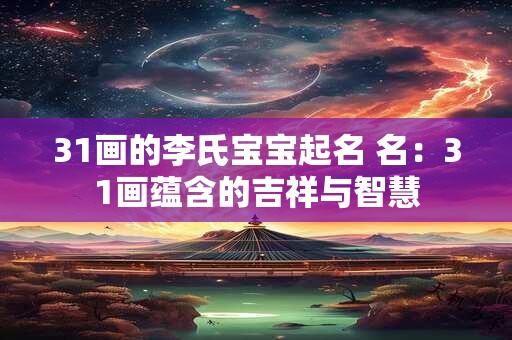 31画的李氏宝宝起名 名：31画蕴含的吉祥与智慧