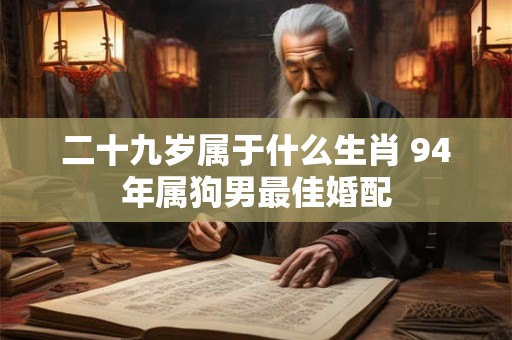 二十九岁属于什么生肖 94年属狗男最佳婚配