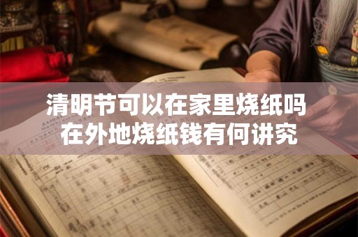 清明节可以在家里烧纸吗 在外地烧纸钱有何讲究