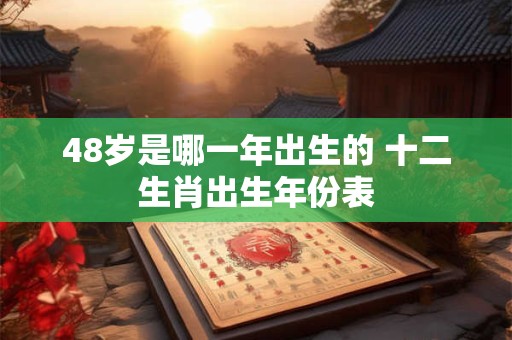 48岁是哪一年出生的 十二生肖出生年份表