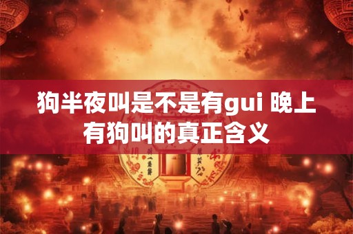 狗半夜叫是不是有gui 晚上有狗叫的真正含义