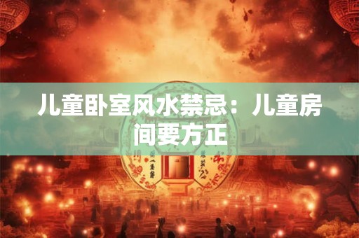 儿童卧室风水禁忌：儿童房间要方正