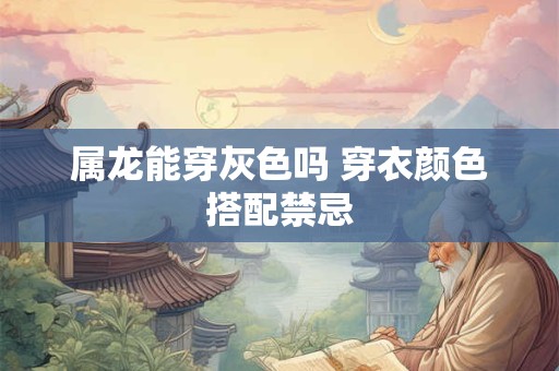 属龙能穿灰色吗 穿衣颜色搭配禁忌