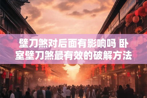 壁刀煞对后面有影响吗 卧室壁刀煞最有效的破解方法