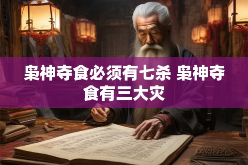 枭神夺食必须有七杀 枭神夺食有三大灾