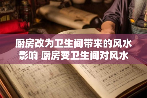 厨房改为卫生间带来的风水影响 厨房变卫生间对风水影响