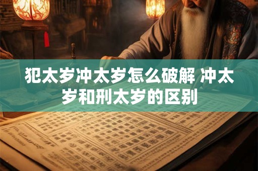 犯太岁冲太岁怎么破解 冲太岁和刑太岁的区别