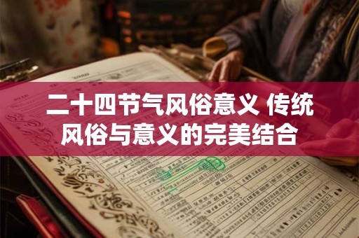 二十四节气风俗意义 传统风俗与意义的完美结合