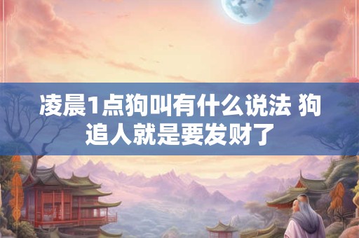 凌晨1点狗叫有什么说法 狗追人就是要发财了