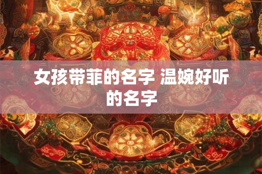 女孩带菲的名字 温婉好听的名字