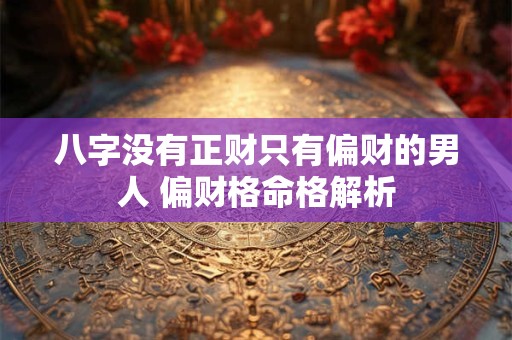 八字没有正财只有偏财的男人 偏财格命格解析
