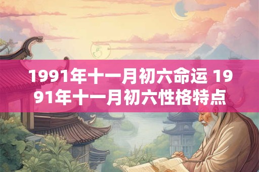 1991年十一月初六命运 1991年十一月初六性格特点