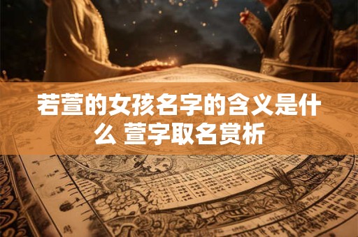 若萱的女孩名字的含义是什么 萱字取名赏析