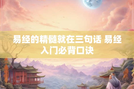 易经的精髓就在三句话 易经入门必背口诀