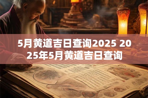 5月黄道吉日查询2025 2025年5月黄道吉日查询