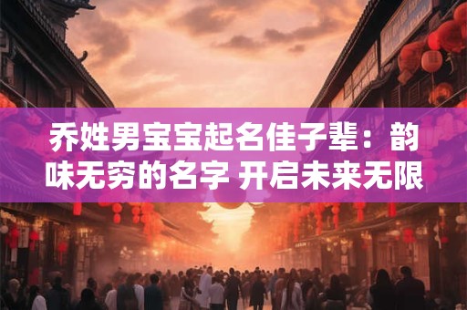 乔姓男宝宝起名佳子辈：韵味无穷的名字 开启未来无限之旅