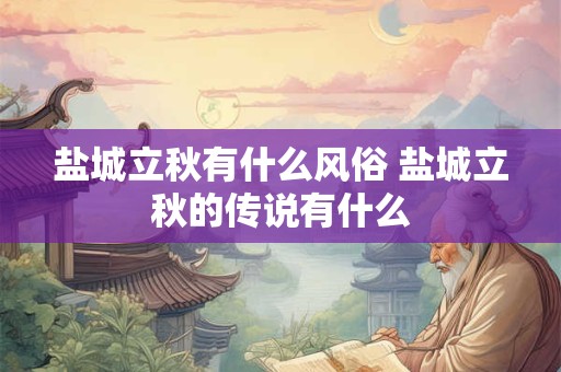 盐城立秋有什么风俗 盐城立秋的传说有什么