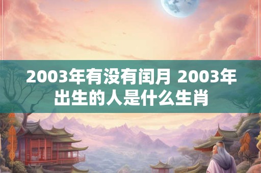 2003年有没有闰月 2003年出生的人是什么生肖