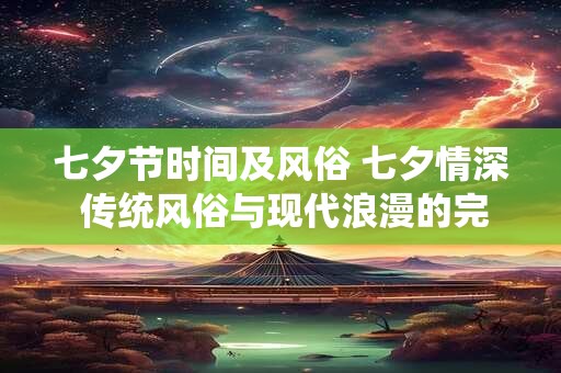 七夕节时间及风俗 七夕情深 传统风俗与现代浪漫的完美融合