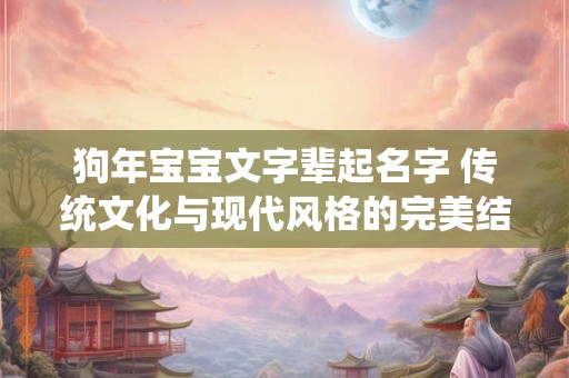 狗年宝宝文字辈起名字 传统文化与现代风格的完美结合！