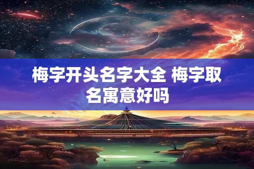 梅字开头名字大全 梅字取名寓意好吗