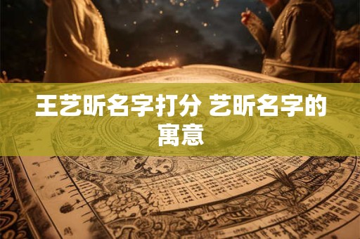 王艺昕名字打分 艺昕名字的寓意