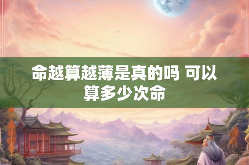 命越算越薄是真的吗 可以算多少次命