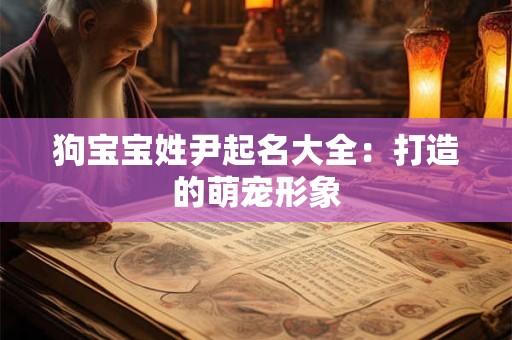 狗宝宝姓尹起名大全：打造的萌宠形象